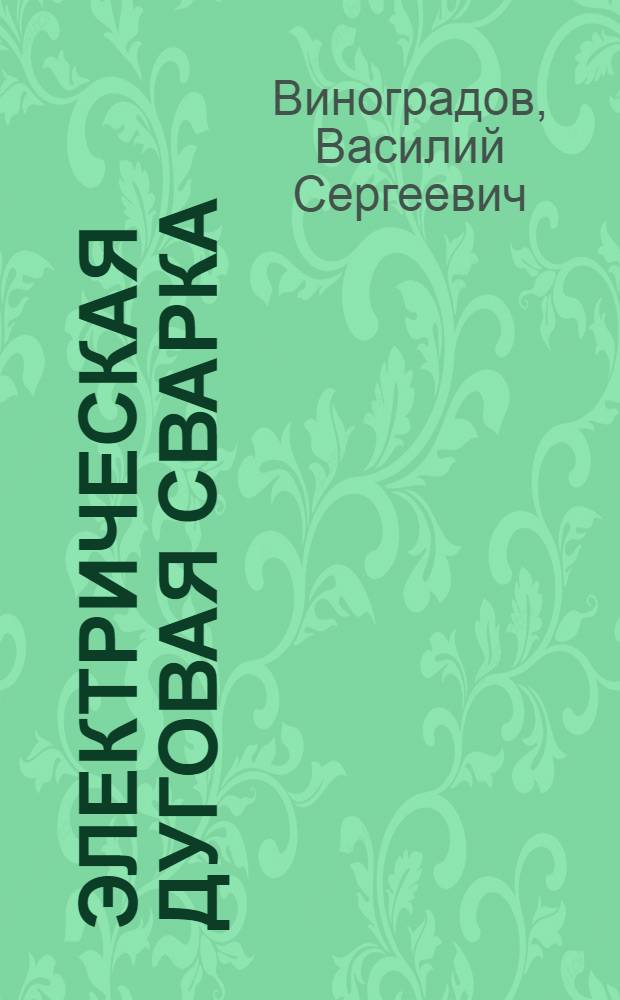 Электрическая дуговая сварка : учебное пособие для использования в учебном процессе образовательных учреждений, реализующих программы начального профессионального образования