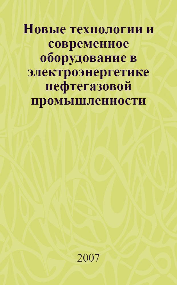 Новые технологии и современное оборудование в электроэнергетике нефтегазовой промышленности = New technologies and modern equipment in electrical power plants of oil and gas industry