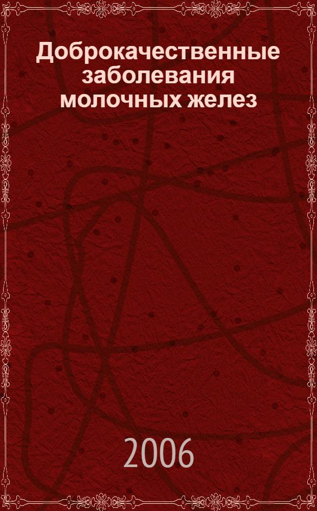 Доброкачественные заболевания молочных желез : клинические лекции по материалам школы "Современные аспекты патогенеза, диагностики и лечения заболеваний молочных желез"