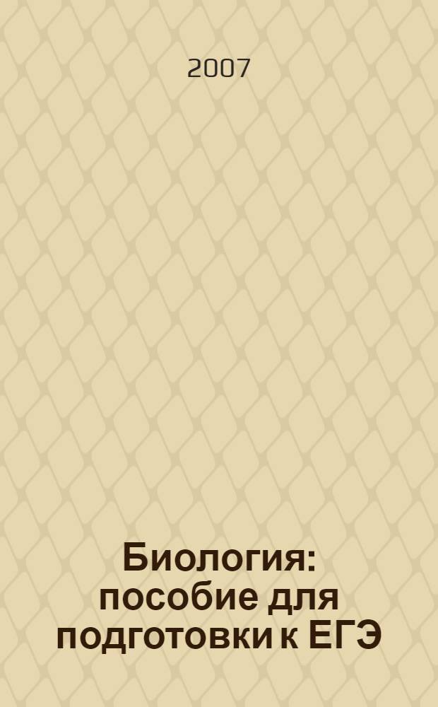 Биология : пособие для подготовки к ЕГЭ : нормативные материалы, теоретичекий курс, задания для самостоятельной подготовки, тестовые задания с ответами