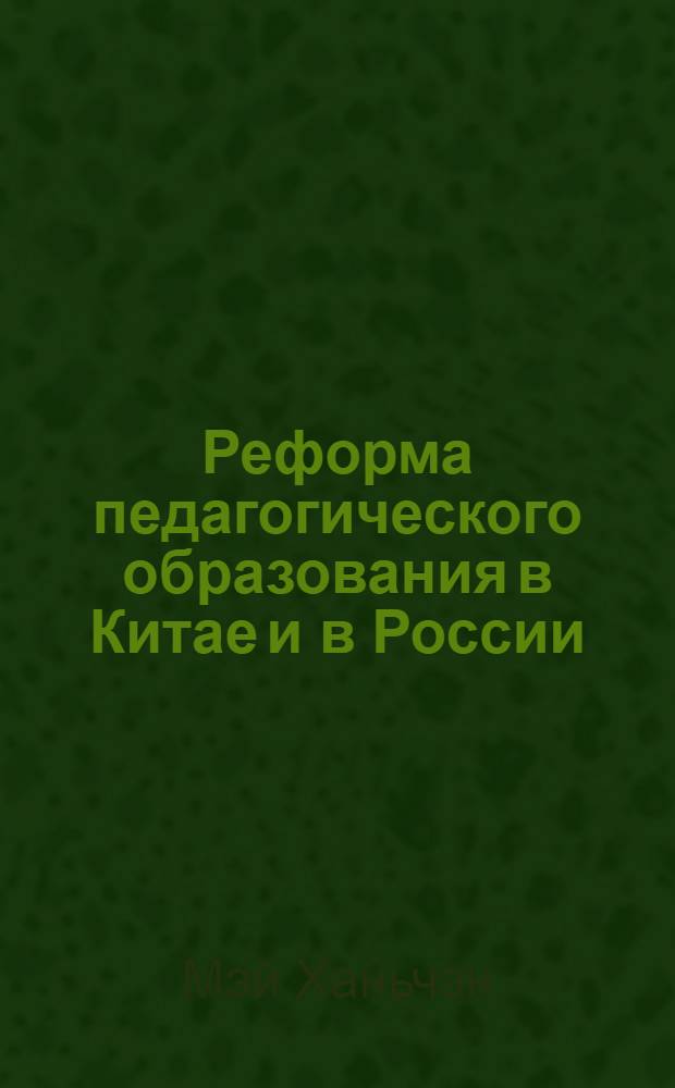 Реформа педагогического образования в Китае и в России: сравнительный анализ : автореферат диссертации на соискание ученой степени к.п.н. : специальность 13.00.01