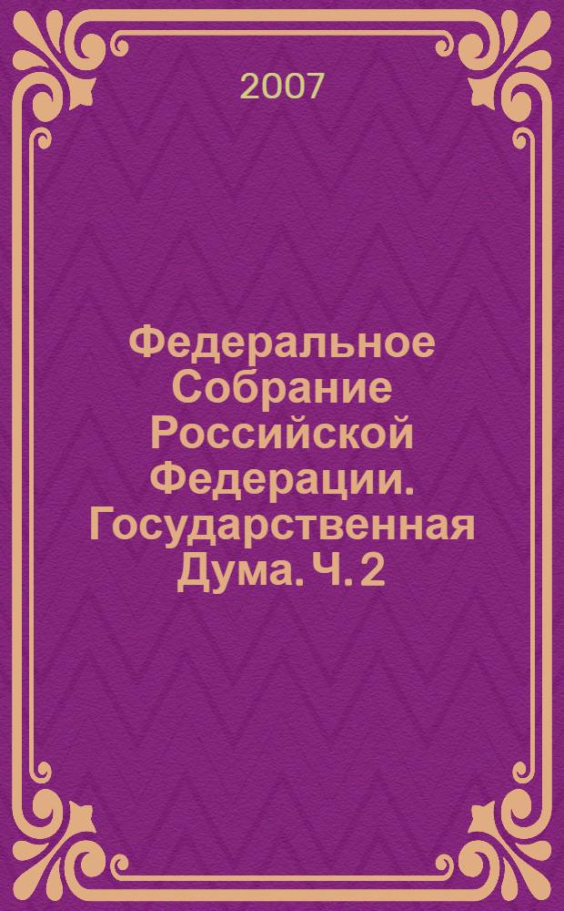 Федеральное Собрание Российской Федерации. Государственная Дума. Ч. 2