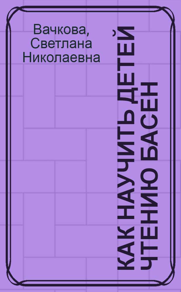 Как научить детей чтению басен : практическое пособие