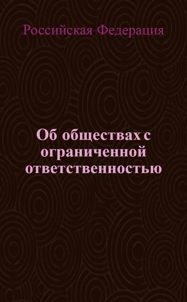 Об обществах с ограниченной ответственностью : федеральный закон : (Собрание законодательства Российской Федерации, 1998, N° 7, ст. 785) : В редакции Федеральных законов: от 11 июля 1998 года N° 96-ФЗ (СЗ РФ, 1998, N° 28, ст.3261); от 31 декабря 1998 года N°193-ФЗ (СЗ РФ, 1999, N°1, ст.2); от 21 марта 2002 года N° 31-ФЗ (СЗ РФ, 2002, N° 12, ст.1093) и др. : принят Государственной Думой 14 января 1998 года : одобрен Советом Федерации 28 января 1998 года