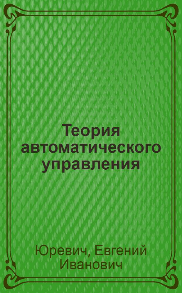 Теория автоматического управления : учебник для студентов высших учебных заведений по направлению подготовки "Системный анализ и управление"