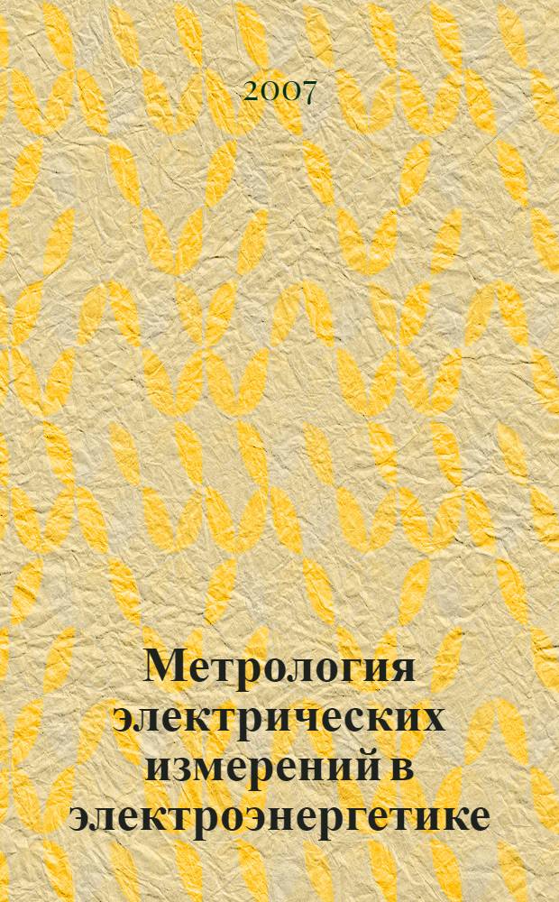 Метрология электрических измерений в электроэнергетике : десятая научно-практическая конференция-выставка, 26-30 марта 2007 г., Москва : сборник докладов
