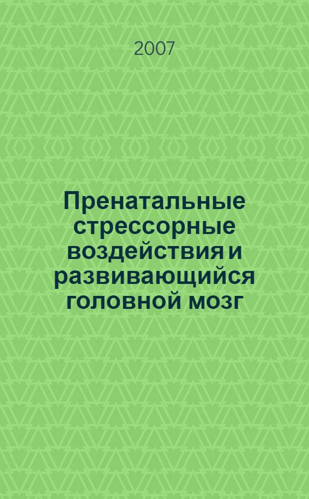 Пренатальные стрессорные воздействия и развивающийся головной мозг : адаптивные механизмы, непосредственные и отсроченные эффекты