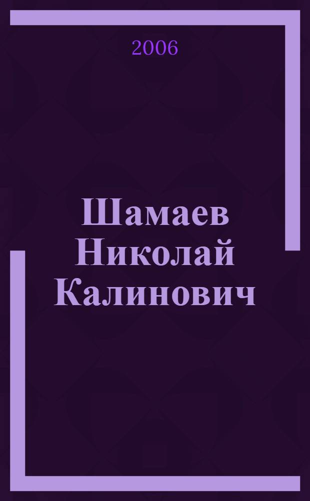 Шамаев Николай Калинович : доктор педагогических наук, профессор, академик Международной академии наук педагогического образования : биобиблиографический указатель