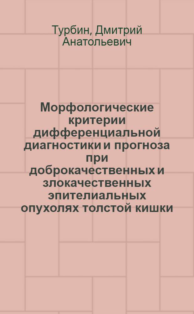 Морфологические критерии дифференциальной диагностики и прогноза при доброкачественных и злокачественных эпителиальных опухолях толстой кишки : автореферат диссертации на соискание ученой степени к.м.н. : специальность 14.00.14; специальность 14.00.15