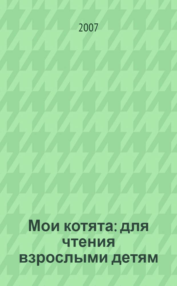 Мои котята : для чтения взрослыми детям