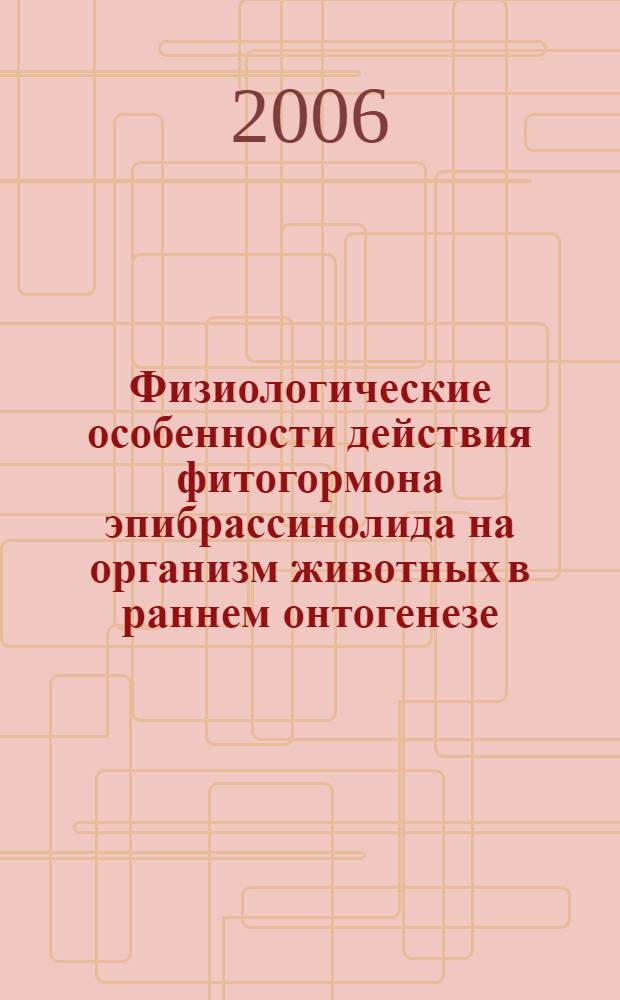 Физиологические особенности действия фитогормона эпибрассинолида на организм животных в раннем онтогенезе : монография