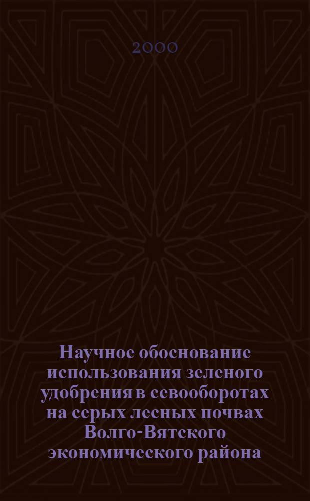 Научное обоснование использования зеленого удобрения в севооборотах на серых лесных почвах Волго-Вятского экономического района : автореферат диссертации на соискание ученой степени д.с.-х.н. : специальность 06.01.01