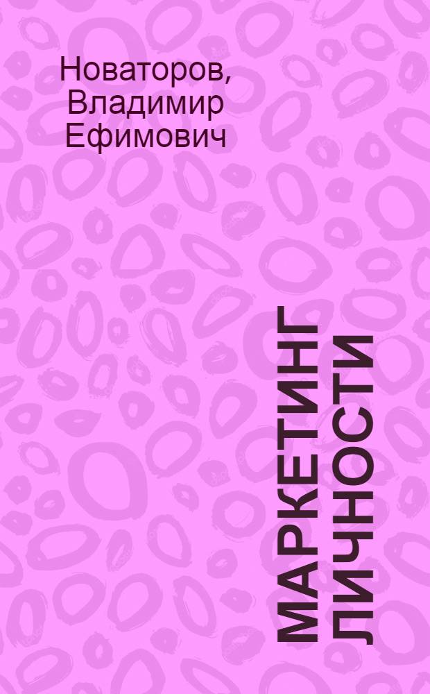 Маркетинг личности : пособие для молодых специалистов, студентов и выпускников общеобразовательных школ
