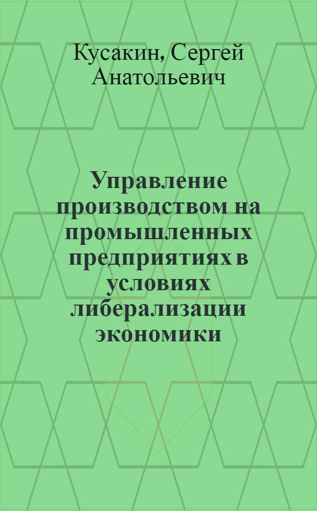 Управление производством на промышленных предприятиях в условиях либерализации экономики : автореферат диссертации на соискание ученой степени к.э.н. : специальность 08.00.05