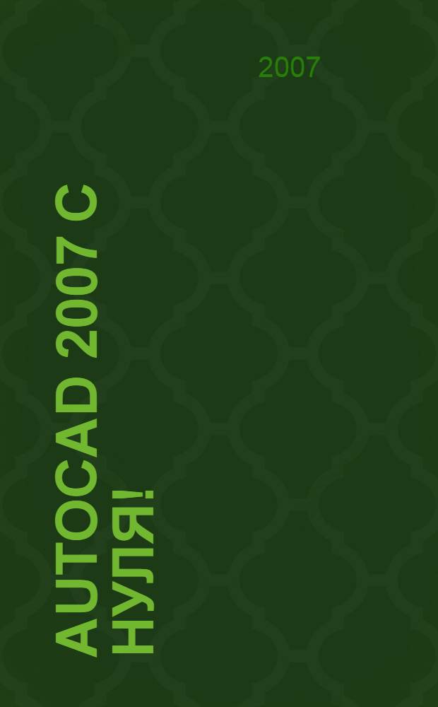 AutoCAD 2007 с нуля! : русская и английская версии : учебное пособие