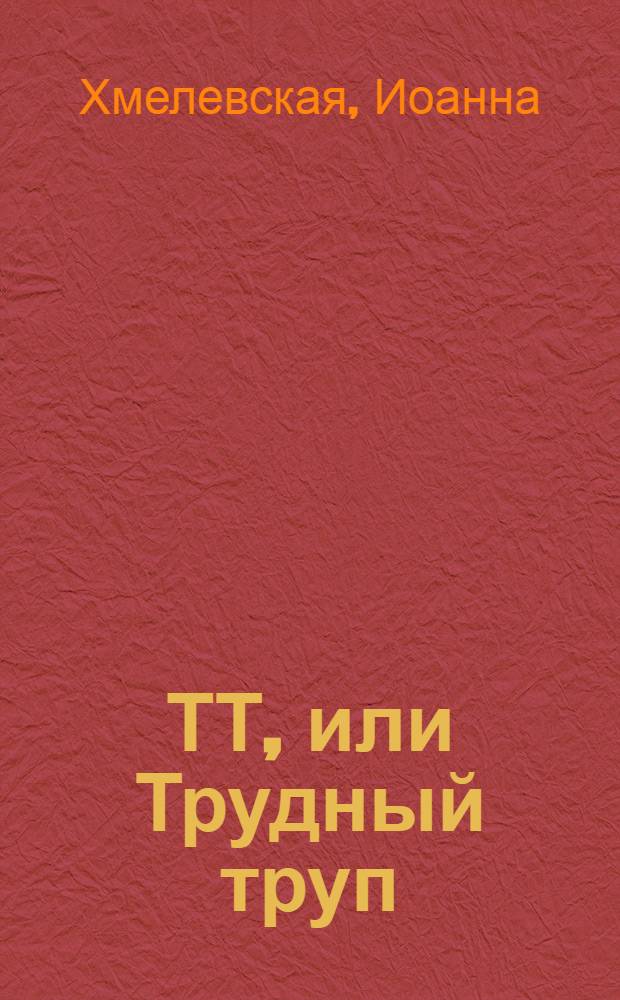ТТ, или Трудный труп : роман