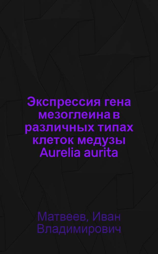 Экспрессия гена мезоглеина в различных типах клеток медузы Aurelia aurita : автореф. дис. на соиск. учен. степ. канд. биол. наук : специальность 03.00.25 <Гистология, цитология, клеточная биология>