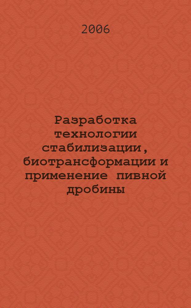 Разработка технологии стабилизации, биотрансформации и применение пивной дробины : автореф. дис. на соиск. учен. степ. канд. биол. наук : специальность 03.00.23 <Биотехнология>