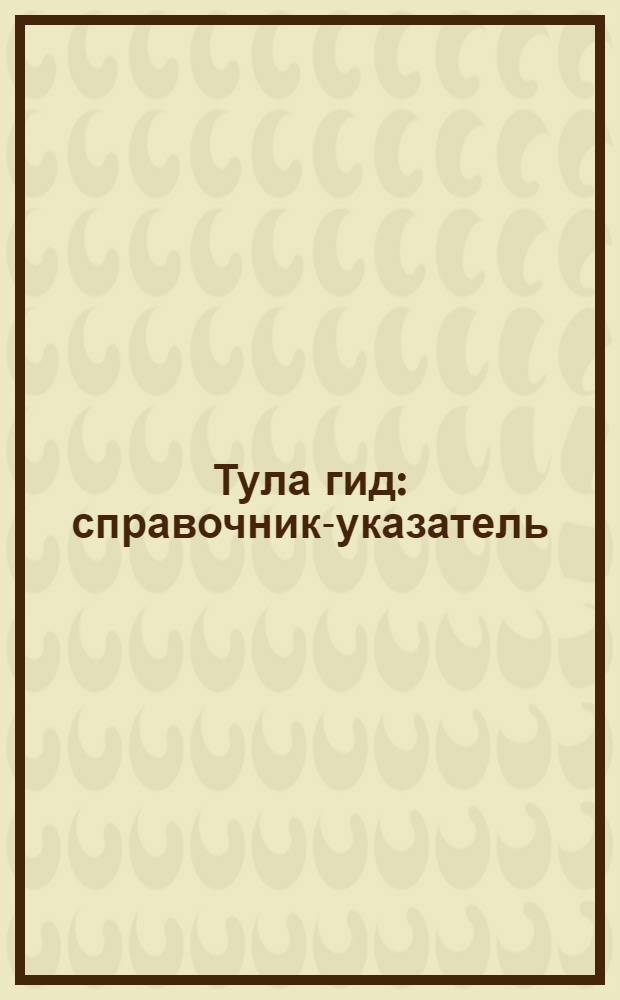 Тула гид: справочник-указатель