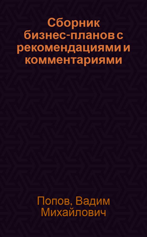 Сборник бизнес-планов с рекомендациями и комментариями : учебно-методическое пособие для студентов высших учебных заведений экономического профиля