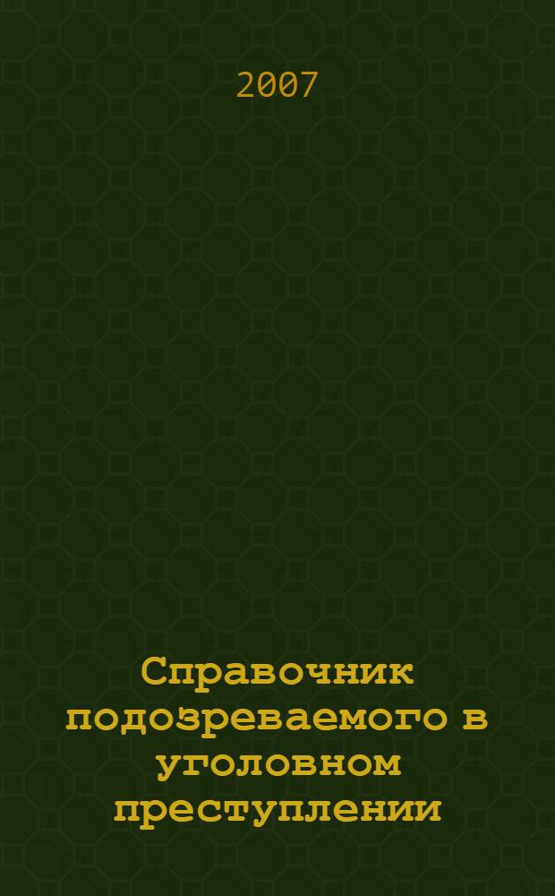 Справочник подозреваемого в уголовном преступлении : кассационное производство, основные этапы работы, нормативный материал, апелляция, досудебное производство