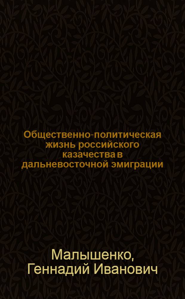 Общественно-политическая жизнь российского казачества в дальневосточной эмиграции (1920 - 1945 гг.) : монография