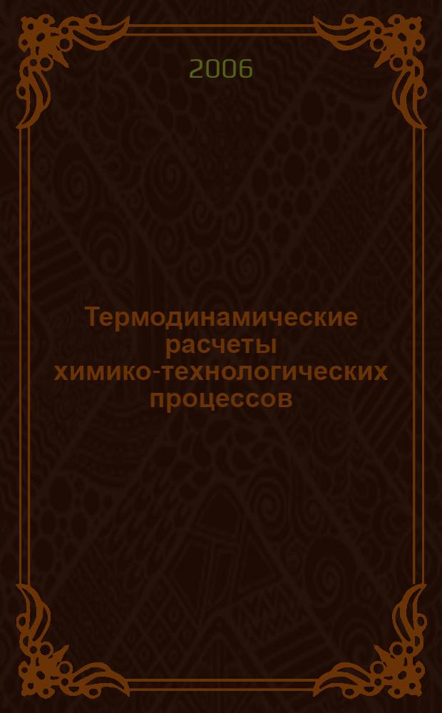 Термодинамические расчеты химико-технологических процессов : тексты лекций : для студентов и аспирантов химико-технологических специальностей вузов, специализирующихся по химической технологии и энерготехнологии, в частности специальностей 14010565 "Энергетика теплотехнологии", 251800 "Основные процессы химических производств и химическая кибернетика"