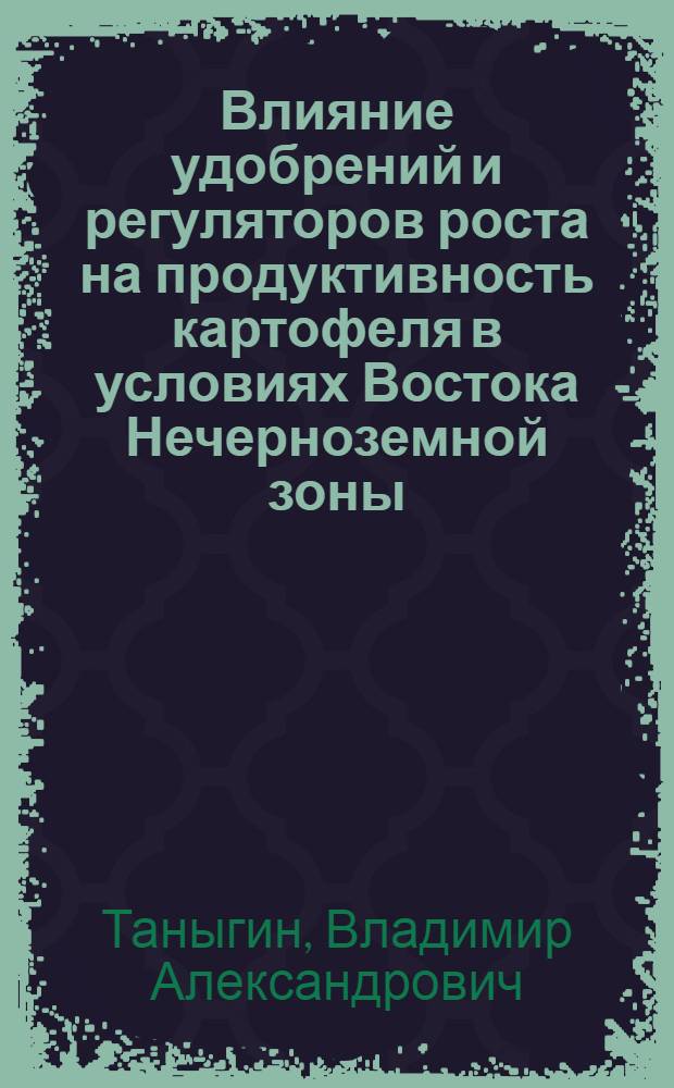 Влияние удобрений и регуляторов роста на продуктивность картофеля в условиях Востока Нечерноземной зоны : автореферат диссертации на соискание ученой степени к.с.-х.н. : специальность 06.01.04