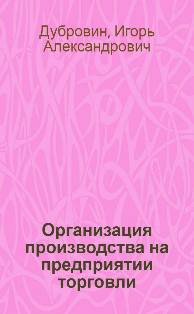 Организация производства на предприятии торговли : учебное пособие для студентов вузов, обучающихся по специальностям "Коммерция (торговое дело)", "Маркетинг"