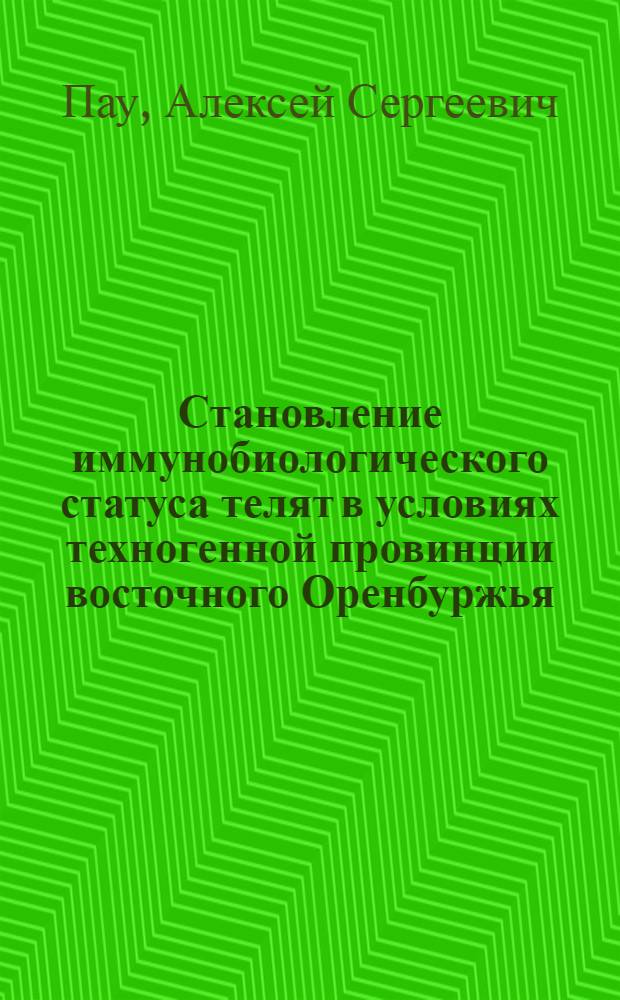 Становление иммунобиологического статуса телят в условиях техногенной провинции восточного Оренбуржья : автореферат диссертации на соискание ученой степени к.вет.н. : специальность 16.00.02