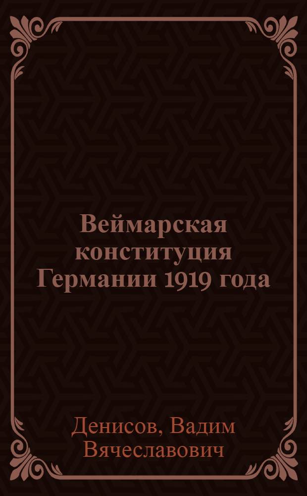 Веймарская конституция Германии 1919 года: политическая предыстория, характеристика : учебное пособие : для курсантов и студентов, обучающихся по специальности "Юриспруденции" по курсу "История государства и права зарубежных стран"