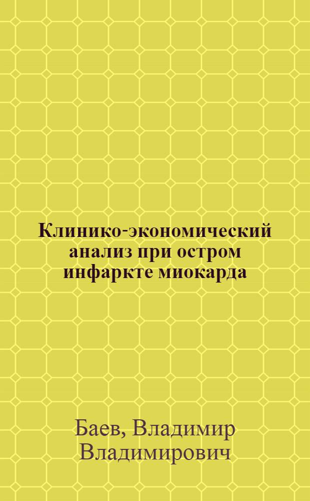 Клинико-экономический анализ при остром инфаркте миокарда : автореф. дис. на соиск. учен. степ. д-ра мед. наук : специальность 14.00.33 <Обществ. здоровье и здравоохранение> : специальность 14.00.06 <Кардиология>