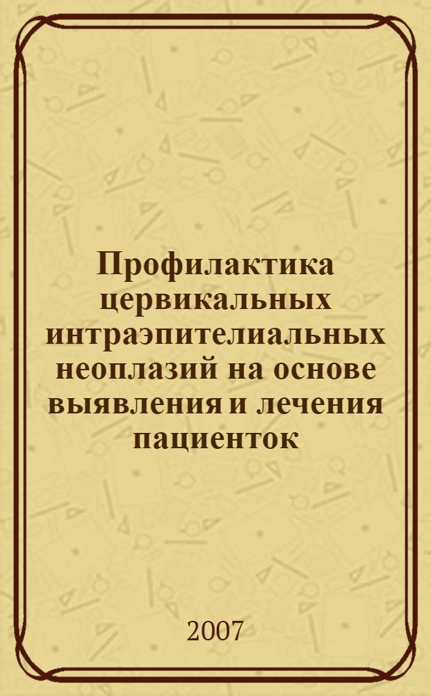Профилактика цервикальных интраэпителиальных неоплазий на основе выявления и лечения пациенток, инфицированных вирусом папилломы человека : автореф. дис. на соиск. учен. степ. канд. мед. наук : специальность 14.00.01 <Акушерство и гинекология>