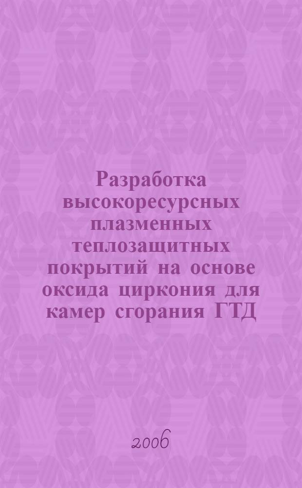 Разработка высокоресурсных плазменных теплозащитных покрытий на основе оксида циркония для камер сгорания ГТД : автореф. дис. на соиск. учен. степ. канд. техн. наук : специальность 05.07.05 <Тепловые, электроракет. двигатели и энергоустановки летат. аппаратов> : специальность 05.02.01 <Материаловедение>