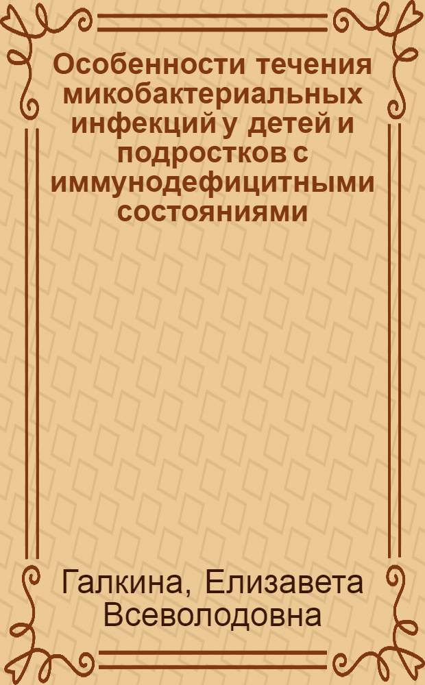 Особенности течения микобактериальных инфекций у детей и подростков с иммунодефицитными состояниями : автореф. дис. на соиск. учен. степ. канд. мед. наук : специальность 14.00.09 <Педиатрия> : специальность 14.00.36 <Аллергология и иммунология>