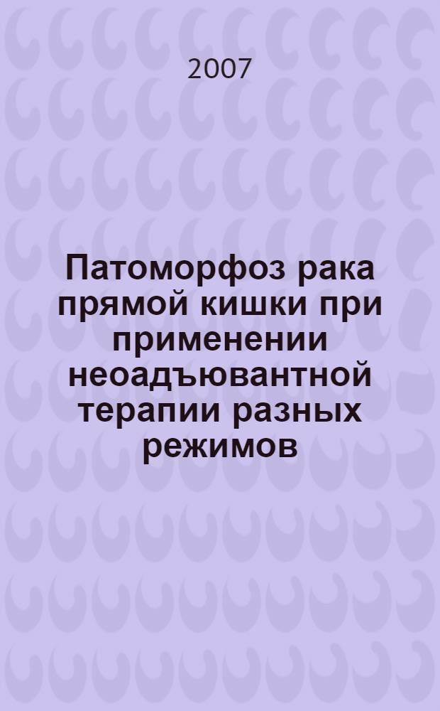 Патоморфоз рака прямой кишки при применении неоадъювантной терапии разных режимов : автореф. дис. на соиск. учен. степ. канд. мед. наук : специальность 14.00.15 <Патол. анатомия>