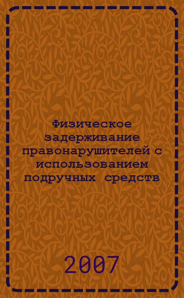 Физическое задерживание правонарушителей с использованием подручных средств : учебно-методическое пособие
