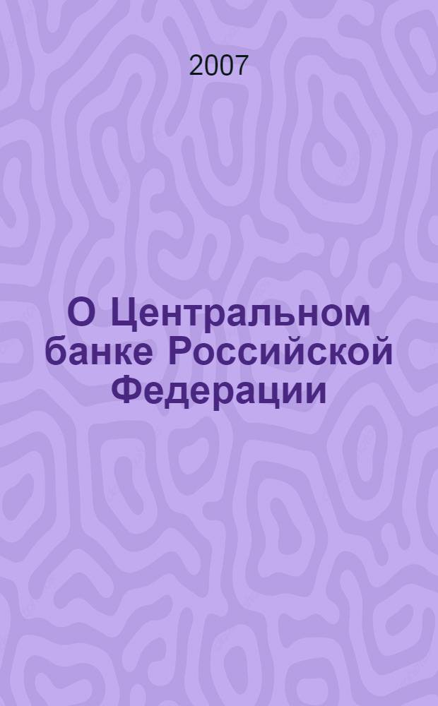 О Центральном банке Российской Федерации (Банке России) : Федеральный закон : (Собрание законодательства Российской Федерации, 2002, N° 28, ст. 2790) : в редакции Федеральных законов: от 10 января 2003 года N° 5-ФЗ (СЗ РФ, 2003, N° 2, ст. 157) и др. : принят Государственной Думой 27 июня 2002 года