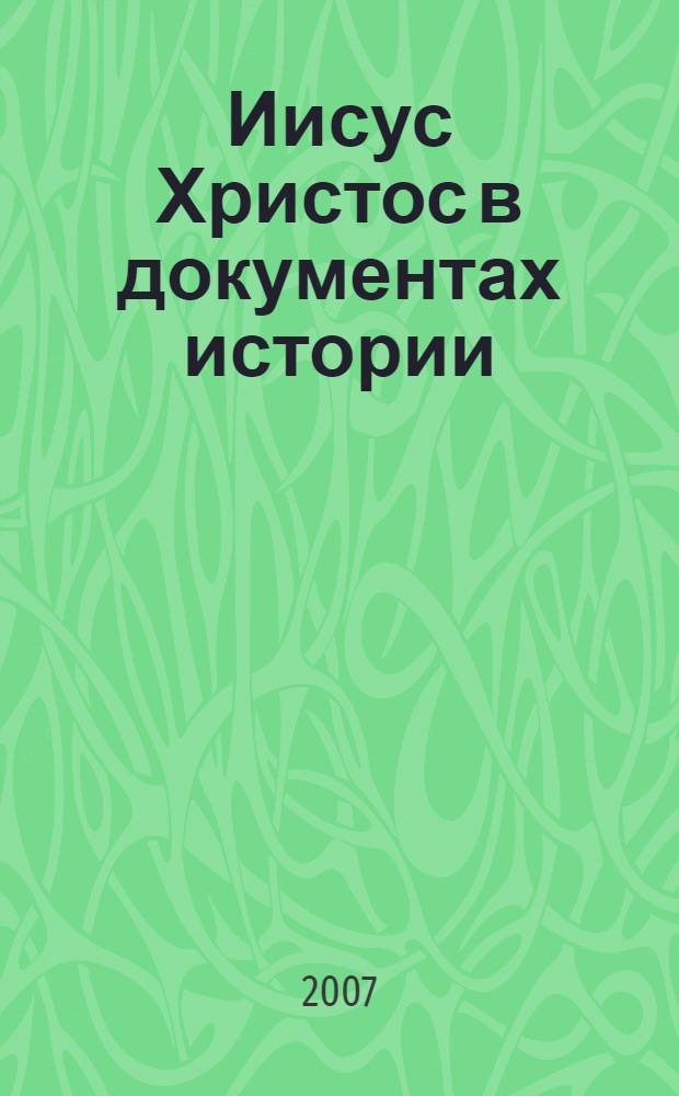 Иисус Христос в документах истории : сборник основных внебиблейских источников