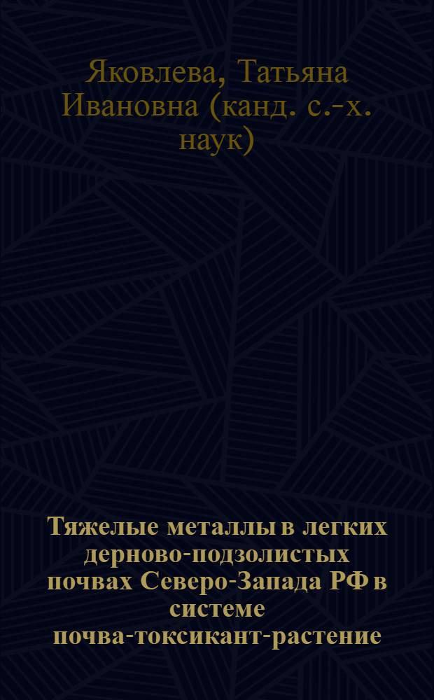 Тяжелые металлы в легких дерново-подзолистых почвах Северо-Запада РФ в системе почва-токсикант-растение : автореферат диссертации на соискание ученой степени к.с.-х.н. : специальность 06.01.04