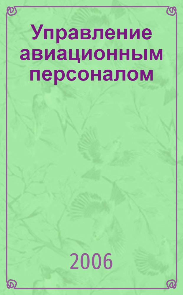 Управление авиационным персоналом : учебное пособие : для студентов высших учебных заведений, обучающихся по направлению подготовки "Аэронавигация" и специальностям высшего профессионального образования "Эксплуатация воздушных судов и организация воздушного движения", "Летная организация воздушных судов" и "Аэронавигационное обслуживание и использование воздушного пространства"
