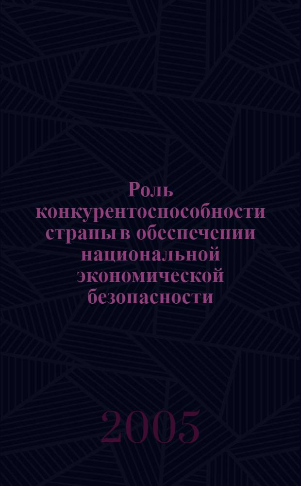 Роль конкурентоспособности страны в обеспечении национальной экономической безопасности : автореферат диссертации на соискание ученой степени к.э.н. : специальность 05.13.10
