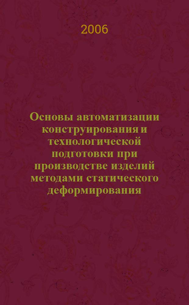 Основы автоматизации конструирования и технологической подготовки при производстве изделий методами статического деформирования : учебное пособие
