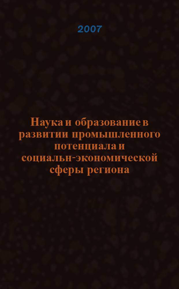 Наука и образование в развитии промышленного потенциала и социально- экономической сферы региона : региональная научно-практическая конференция, посвященная 50-летию Муромского института (филиала) Владимирского государственного университета, Муром, 2 февраля 2007 г. : сборник тезисов докладов