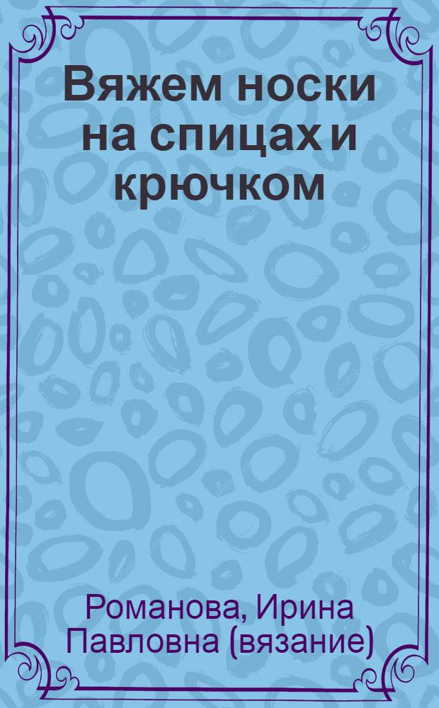 Вяжем носки на спицах и крючком : практическое руководство