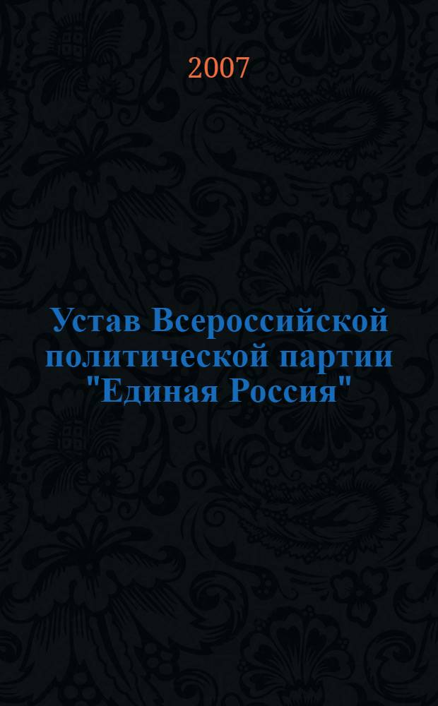Устав Всероссийской политической партии "Единая Россия" : утвержден на 1 Съезде Партии с изменениями и дополнениями, внесенными на II Съезде, 29.03.2003 , III Съезде 20.09.2003.,IV Съезде 24.12.2003, V Съезде 27.11.2004 и VI Съезде 26.11.2005 г. Всероссийской политической партии "Единая Россия"