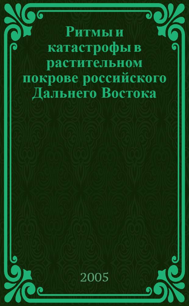 Ритмы и катастрофы в растительном покрове российского Дальнего Востока = Rhythms and catastrophes impact on the vegetation of the Russian Far East : материалы Международной научной конференции "Ритмы и катастрофы в растительном покрове российского Дальнего Востока" (Владивосток, 12-16 октября 2004 г.)