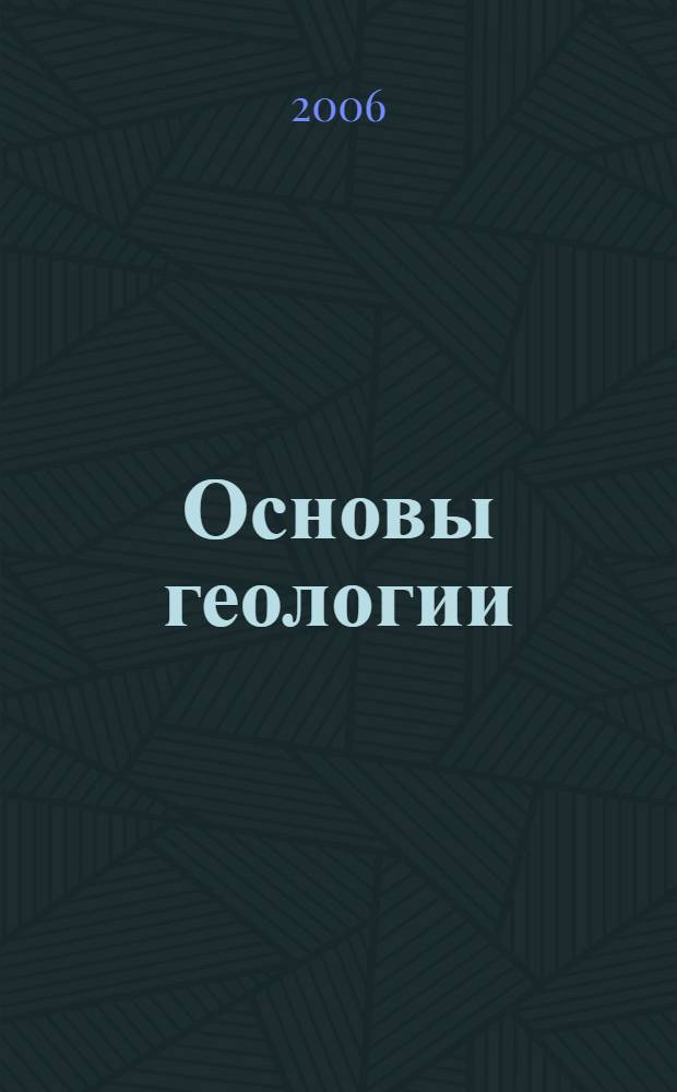 Основы геологии : учебное пособие для студентов естественно-географических факультетов педагогических вузов специальности "География"