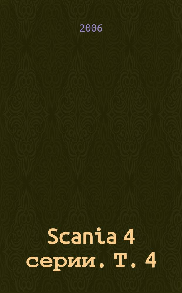 Scania 4 серии. Т. 4 : Двигатель, система охлаждения, топливная система, система выхлопа, сцепление, коробка передач, органы управления, электрооборудование