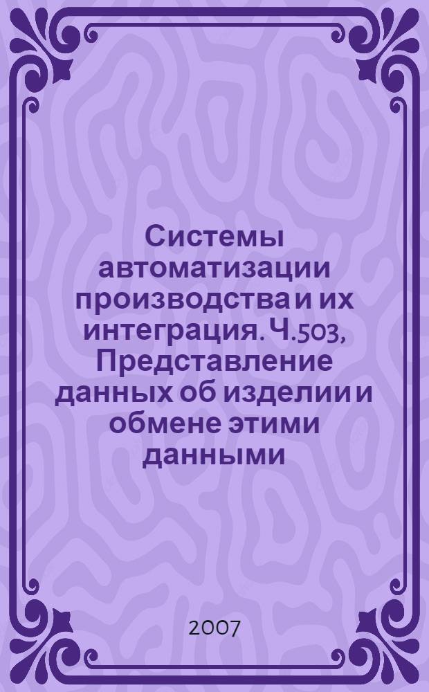 Системы автоматизации производства и их интеграция. Ч.503, Представление данных об изделии и обмене этими данными. Прикладные интерпретированные конструкции. Геометрически ограниченное двумерное каркасное представление формы : ГОСТ Р ИСО 10303-503-2006
